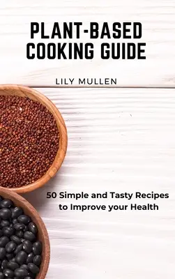 Guía de Cocina Vegetal: 50 Recetas Sencillas y Sabrosas para Mejorar tu Salud - Plant-Based Cooking Guide: 50 Simple and Tasty Recipes to Improve your Health