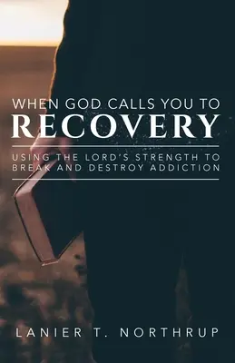 Cuando Dios te llama a la recuperación: Usando La Fuerza Del Señor Para Romper Y Destruir La Adicción - When God Calls You To Recovery: Using The Lord's Strength To Break And Destroy Addiction