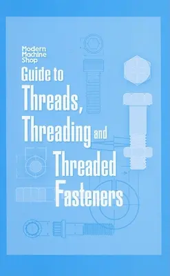 Guía de roscas, roscado y fijaciones roscadas: El taller mecánico moderno - Guide to Threads, Threading and Threaded Fasteners: Modern Machine Shop