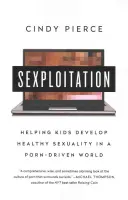 Sexploitation: Cómo ayudar a los niños a desarrollar una sexualidad sana en un mundo dominado por el porno - Sexploitation: Helping Kids Develop Healthy Sexuality in a Porn-Driven World