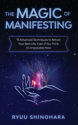 La Magia de Manifestar: 15 Técnicas Avanzadas Para Atraer Tu Mejor Vida, Aunque Ahora Creas Que Es Imposible - The Magic of Manifesting: 15 Advanced Techniques to Attract Your Best Life, Even If You Think It's Impossible Now