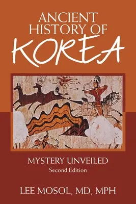 Historia Antigua de Corea: El misterio desvelado. Segunda edición - Ancient History of Korea: Mystery Unveiled. Second Edition