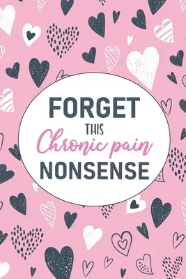 Olvídate de esta tontería del dolor crónico: Un diario de seguimiento del dolor y los síntomas para el dolor y la enfermedad crónicos - Forget This Chronic Pain Nonsense: A Pain & Symptom Tracking Journal for Chronic Pain & Illness