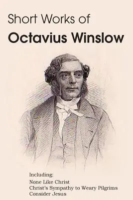 Obras cortas de Octavius Winslow - Nadie como Cristo, La simpatía de Cristo hacia los peregrinos cansados, Considera a Jesús - Short Works of Octavius Winslow - None Like Christ, Christ's Sympathy to Weary Pilgrims, Consider Jesus