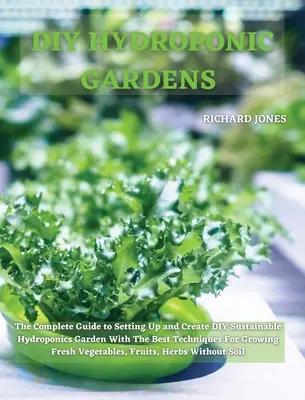 Jardines hidropónicos de bricolaje: La guía completa para configurar y crear DIY sostenible jardín hidropónico con las mejores técnicas para el cultivo de Fr - DIY Hydroponic Gardens: The Complete Guide to Setting Up and Create DIY Sustainable Hydroponics Garden With The Best Techniques For Growing Fr