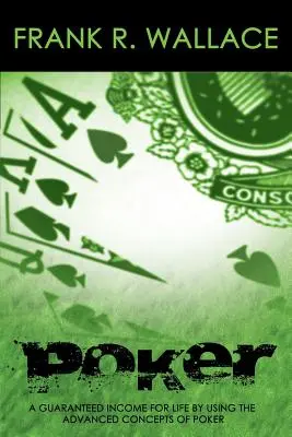 Poker: Un Ingreso Garantizado De Por Vida Usando Los Conceptos Avanzados Del Póquer - Poker: A Guaranteed Income for Life by Using the Advanced Concepts of Poker