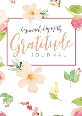 Comienza cada día con gratitud: Una guía consciente de 52 semanas para reforzar la ley de la atracción - Begin Each Day with Gratitude: A 52-Week Mindful Guide to Reinforce the Law of Attraction