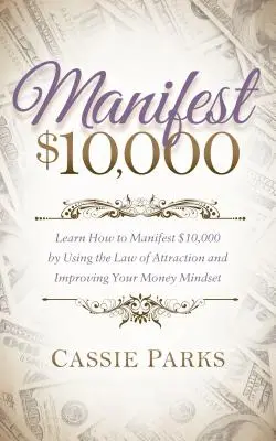 Manifiesta $10,000: Aprende a Manifestar 10,000 Usando la Ley de Atracción y Mejorando tu Mentalidad de Dinero - Manifest $10,000: Learn How to Manifest 10,000 by Using the Law of Attraction and Improving Your Money Mindset