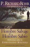 de Hombre Salvaje A Hombre Sabio: Reflexiones Sobre la Espiritualidad Masculina = The Wild Man's Journey = El Viaje del Hombre Salvaje - de Hombre Salvaje A Hombre Sabio: Reflexiones Sobre la Espiritualidad Masculina = The Wild Man's Journey = The Wild Man's Journey