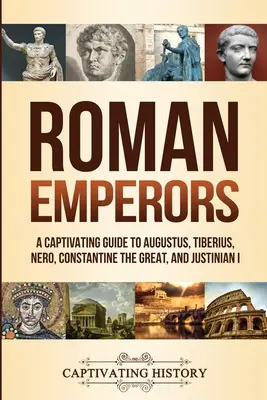 Emperadores romanos: Una guía cautivadora de Augusto, Tiberio, Nerón, Constantino el Grande y Justiniano I - Roman Emperors: A Captivating Guide to Augustus, Tiberius, Nero, Constantine the Great, and Justinian I