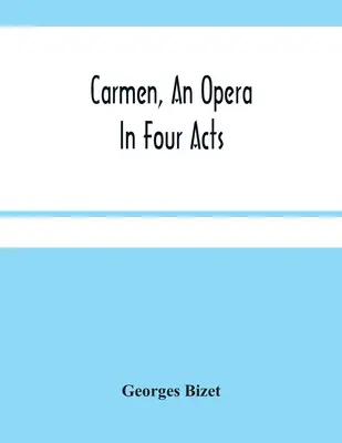 Carmen, una ópera en cuatro actos - Carmen, An Opera In Four Acts