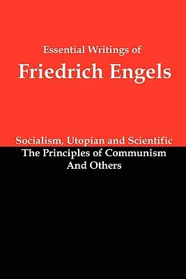 Escritos esenciales de Friedrich Engels: El socialismo utópico y científico; Los principios del comunismo; y otros - Essential Writings of Friedrich Engels: Socialism, Utopian and Scientific; The Principles of Communism; And Others