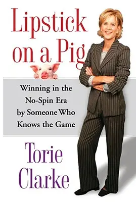 Lipstick on a Pig: Ganar en la era No-Spin por alguien que conoce el juego - Lipstick on a Pig: Winning in the No-Spin Era by Someone Who Knows the Game