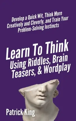 Aprende a pensar con adivinanzas, juegos de ingenio y juegos de palabras: Desarrolle un ingenio rápido, piense de forma más creativa e inteligente y entrene su capacidad para resolver problemas - Learn to Think Using Riddles, Brain Teasers, and Wordplay: Develop a Quick Wit, Think More Creatively and Cleverly, and Train your Problem-Solving Ins