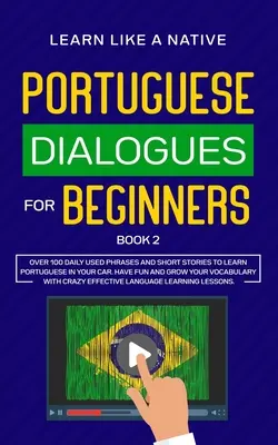 Diálogos en Portugués para Principiantes Libro 2: Más de 100 Frases de Uso Diario e Historias Cortas para Aprender Portugués en tu Coche. Diviértete y amplía tu vocabulario - Portuguese Dialogues for Beginners Book 2: Over 100 Daily Used Phrases & Short Stories to Learn Portuguese in Your Car. Have Fun and Grow Your Vocabul