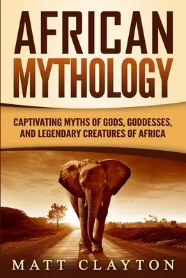 Mitología africana: Mitos cautivadores de dioses, diosas y criaturas legendarias de África - African Mythology: Captivating Myths of Gods, Goddesses, and Legendary Creatures of Africa