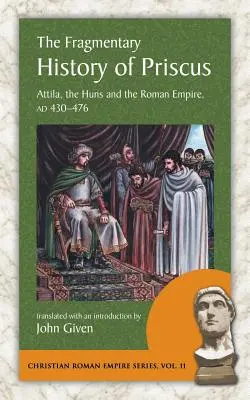 La historia fragmentaria de Prisco: Atila, los hunos y el Imperio Romano, 430-476 d. C. - The Fragmentary History of Priscus: Attila, the Huns and the Roman Empire, Ad 430-476