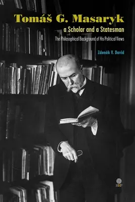 Toms G. Masaryk, erudito y estadista. El trasfondo filosófico de sus ideas políticas - Toms G. Masaryk a Scholar and a Statesman. The Philosophical Background of His Political Views