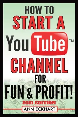 Cómo crear un canal de YouTube para la diversión y el beneficio 2021 Edición: La guía definitiva para filmar, subir y promocionar tus vídeos para obtener los máximos ingresos - How To Start a YouTube Channel for Fun & Profit 2021 Edition: The Ultimate Guide To Filming, Uploading & Promoting Your Videos for Maximum Income