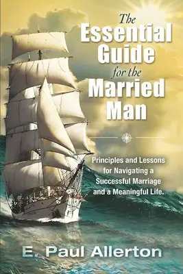 La guía esencial para el hombre casado: Principios y Lecciones para Navegar por un Matrimonio Exitoso y una Vida con Sentido - The Essential Guide for the Married Man: Principles and Lessons for Navigating a Successful Marriage and a Meaningful Life