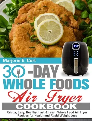 Libro de cocina de 30 días: Crujientes, Fáciles, Saludables, Rápidas y Frescas Recetas de Alimentos Integrales para la Salud y la Rápida Pérdida de Peso - 30 Day Whole Food Air Fryer Cookbook: Crispy, Easy, Healthy, Fast & Fresh Whole Food Air Fryer Recipes for Health and Rapid Weight Loss