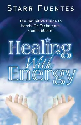 Sanar con energía: La Guía Definitiva de Técnicas Prácticas de un Maestro - Healing with Energy: The Definitive Guide to Hands-On Techniques from a Master