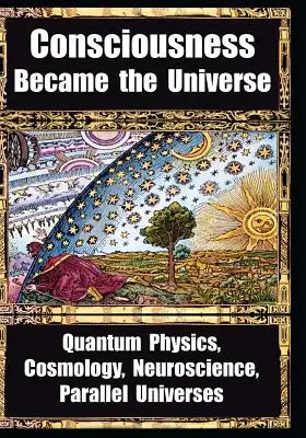 Cómo la conciencia se convirtió en universo: Física cuántica, cosmología, neurociencia y universos paralelos - How Consciousness Became the Universe: Quantum Physics, Cosmology, Neuroscience, Parallel Universes