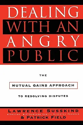 Dealing with an Angry Public: El enfoque de beneficios mutuos para la resolución de conflictos - Dealing with an Angry Public: The Mutual Gains Approach to Resolving Disputes