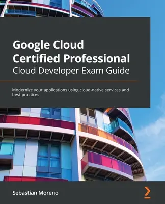 Guía para el examen de desarrollador en la nube de Google Cloud Certified Professional: Modernice sus aplicaciones utilizando servicios nativos de la nube y las mejores prácticas - Google Cloud Certified Professional Cloud Developer Exam Guide: Modernize your applications using cloud-native services and best practices