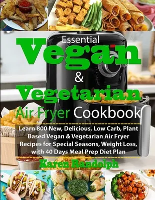 Essential Vegan & Vegetarian Air Fryer Cookbook: Aprenda 800 Nuevas, Deliciosas, Bajas en Carbohidratos, Veganas y Vegetarianas Recetas para Freidora de Aire para Mares Especiales - Essential Vegan & Vegetarian Air Fryer Cookbook: Learn 800 New, Delicious, Low Carb, Plant Based Vegan & Vegetarian Air Fryer Recipes for Special Seas