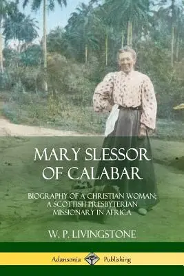 Mary Slessor de Calabar: Biografía de una mujer cristiana; una misionera presbiteriana escocesa en África - Mary Slessor of Calabar: Biography of a Christian Woman; A Scottish Presbyterian Missionary in Africa