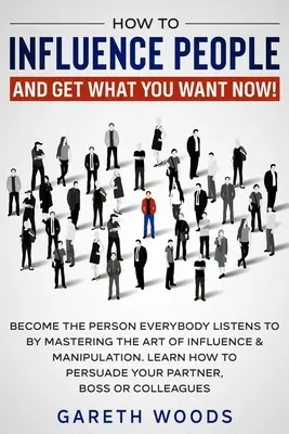 Cómo influir en la gente y conseguir lo que quieres ahora: Conviértete en la Persona a la que Todo el Mundo Escucha Dominando el Arte de la Influencia y la Manipulación. Aprenda Cómo - How to Influence People and Get What You Want Now: Become The Person Everybody Listens to by Mastering the Art of Influence & Manipulation. Learn How