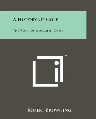 Historia del golf: el juego real y antiguo - A History Of Golf: The Royal And Ancient Game