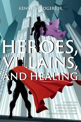 Héroes, villanos y curación: Guía para hombres supervivientes de abusos sexuales en la infancia que utilizan superhéroes y villanos del cómic D.C. - Heroes, Villains, and Healing: A Guide for Male Survivors of Child Sexual Abuse Using D.C. Comic Superheroes and Villains