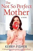 La madre no tan perfecta: Una comedia romántica y agradable sobre la paternidad - The Not So Perfect Mother: A Feel Good Romantic Comedy about Parenthood