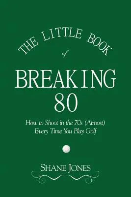 El pequeño libro de superar los 80: cómo tirar en los 70 (casi) cada vez que juegas al golf - The Little Book of Breaking 80 - How to Shoot in the 70s (Almost) Every Time You Play Golf