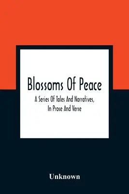 Flores de paz: Una serie de cuentos y narraciones, en prosa y verso: Diseñados Como Lecciones Fáciles Para Jóvenes De Ambos Sexos: Embell - Blossoms Of Peace: A Series Of Tales And Narratives, In Prose And Verse: Designed As Easy Lessons For Young Persons Of Either Sex: Embell