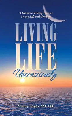 Vivir la vida inconscientemente: Una guía para despertar y vivir la vida con propósito - Living Life Unconsciously: A Guide to Waking up and Living Life with Purpose