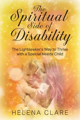 El lado espiritual de la discapacidad: El camino del buscador de luz para prosperar con un niño con necesidades especiales - The Spiritual Side of Disability: The Lightseeker's Way to Thrive with a Special Needs Child