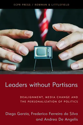 Leaders Without Partisans: Dealignment, Media Change, and the Personalization of Politics (Líderes sin Partidarios, Cambio Mediático y Personalización de la Política) - Leaders Without Partisans: Dealignment, Media Change, and the Personalization of Politics