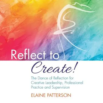 Reflexionar para crear La danza de la reflexión para el liderazgo creativo, la práctica profesional y la supervisión - Reflect to Create! The Dance of Reflection for Creative Leadership, Professional Practice and Supervision