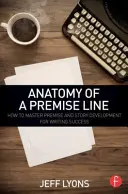 Anatomía de una línea de premisa: Cómo dominar la premisa y el desarrollo de la historia para escribir con éxito - Anatomy of a Premise Line: How to Master Premise and Story Development for Writing Success