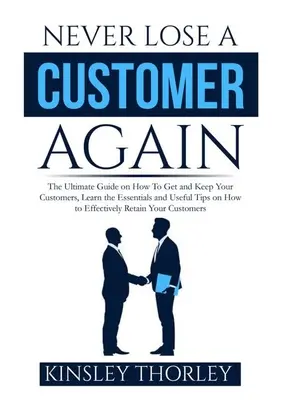 No vuelvas a perder un cliente: La Guía Definitiva Sobre Cómo Conseguir Y Mantener A Tus Clientes, Aprende Lo Esencial Y Consejos Útiles Sobre Cómo R - Never Lose a Customer Again: The Ultimate Guide on How To Get and Keep Your Customers, Learn the Essentials and Useful Tips on How to Effectively R