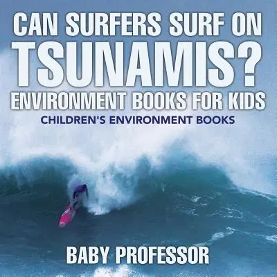 ¿Pueden los surfistas surfear sobre tsunamis? Libros de medio ambiente para niños - Libros de medio ambiente para niños - Can Surfers Surf on Tsunamis? Environment Books for Kids - Children's Environment Books