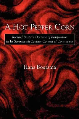 Un Maíz Picante: La doctrina de la justificación de Richard Baxter en el contexto polémico del siglo XVII - A Hot Pepper Corn: Richard Baxter's Doctrine of Justification in Its Seventeenth-Century Context of Controversy