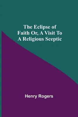 El eclipse de la fe o la visita a un escéptico religioso - The Eclipse Of Faith Or, A Visit To A Religious Sceptic