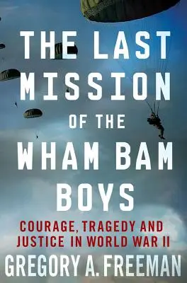 La última misión de los Wham Bam Boys: Coraje, tragedia y justicia en la Segunda Guerra Mundial - The Last Mission of the Wham Bam Boys: Courage, Tragedy, and Justice in World War II