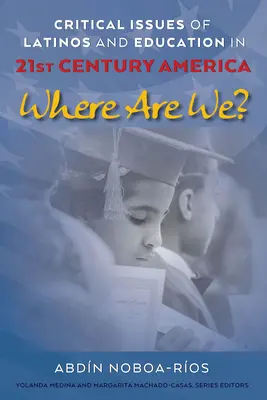 Cuestiones críticas de los latinos y la educación en los Estados Unidos del siglo XXI; ¿Dónde estamos? - Critical Issues of Latinos and Education in 21st Century America; Where Are We?
