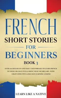 Cuentos Cortos en Francés para Principiantes Libro 3: Más de 100 Diálogos y Frases de Uso Diario para Aprender Francés en tu Coche. Diviértase y amplíe su vocabulario, con - French Short Stories for Beginners Book 3: Over 100 Dialogues and Daily Used Phrases to Learn French in Your Car. Have Fun & Grow Your Vocabulary, wit