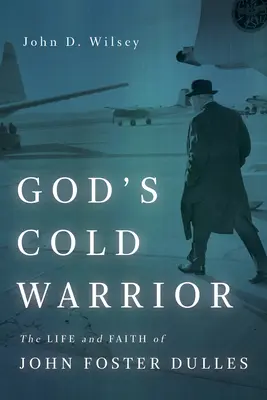 El guerrero frío de Dios: La vida y la fe de John Foster Dulles - God's Cold Warrior: The Life and Faith of John Foster Dulles